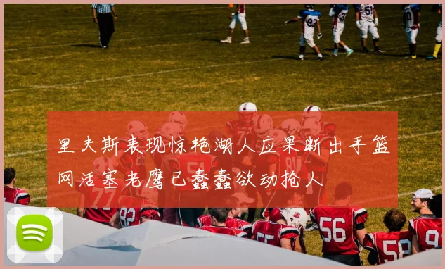 里夫斯表现惊艳湖人应果断出手篮网活塞老鹰已蠢蠢欲动抢人
