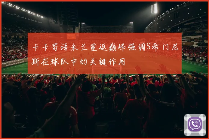 卡卡寄语米兰重返巅峰强调S希门尼斯在球队中的关键作用