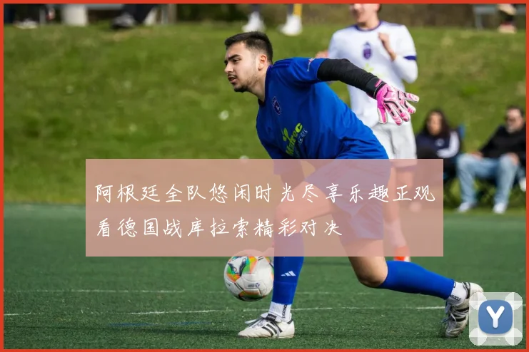 阿根廷全队悠闲时光尽享乐趣正观看德国战库拉索精彩对决