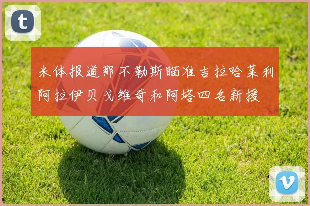 米体报道那不勒斯瞄准吉拉哈莱利阿拉伊贝戈维奇和阿塔四名新援