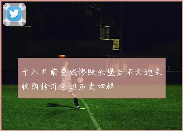 十八年前曼城惨败米堡后不久迎来收购转折点的历史回顾