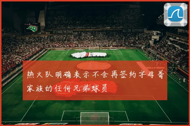 热火队明确表示不会再签约字母哥家族的任何兄弟球员