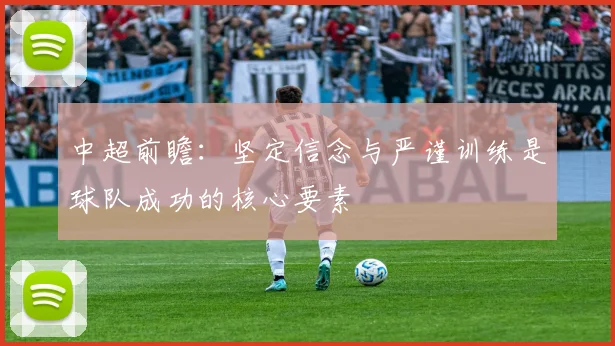 中超前瞻：坚定信念与严谨训练是球队成功的核心要素