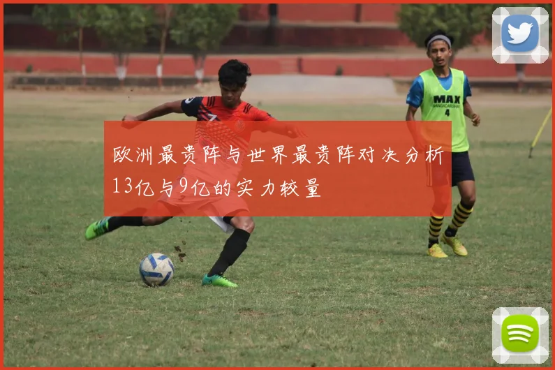 欧洲最贵阵与世界最贵阵对决分析13亿与9亿的实力较量