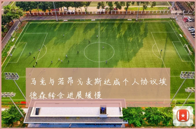 马竞与若昂戈麦斯达成个人协议埃德森转会进展缓慢