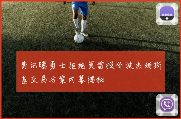 费记曝勇士拒绝莫雷报价波杰姆斯基交易方案内幕揭秘