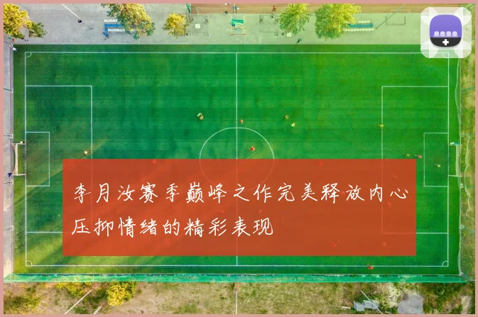李月汝赛季巅峰之作完美释放内心压抑情绪的精彩表现
