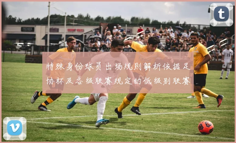 特殊身份球员出场规则解析依据足协杯及各级联赛规定的低级别联赛标准