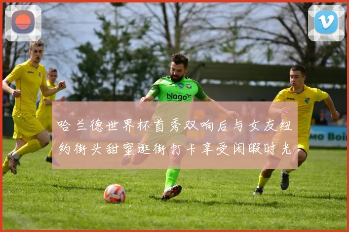 哈兰德世界杯首秀双响后与女友纽约街头甜蜜逛街打卡享受闲暇时光